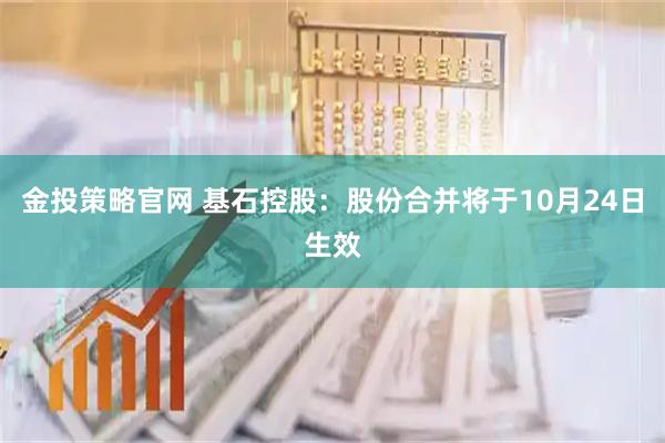 金投策略官网 基石控股：股份合并将于10月24日生效