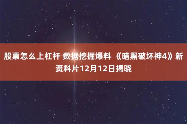 股票怎么上杠杆 数据挖掘爆料 《暗黑破坏神4》新资料片12月12日揭晓