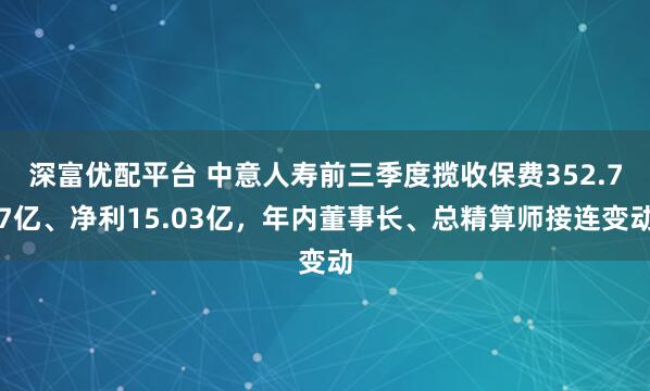 深富优配平台 中意人寿前三季度揽收保费352.77亿、净利15.03亿，年内董事长、总精算师接连变动