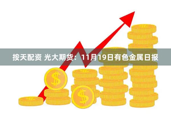 按天配资 光大期货：11月19日有色金属日报