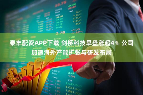 泰丰配资APP下载 剑桥科技早盘涨超4% 公司加速海外产能扩张与研发布局