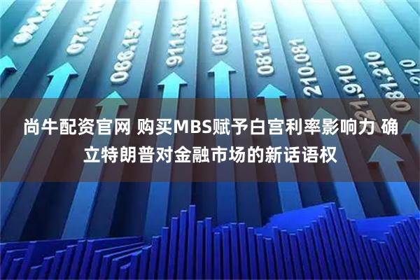 尚牛配资官网 购买MBS赋予白宫利率影响力 确立特朗普对金融市场的新话语权