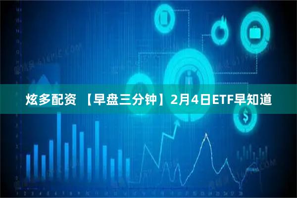炫多配资 【早盘三分钟】2月4日ETF早知道