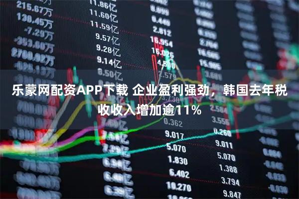 乐蒙网配资APP下载 企业盈利强劲，韩国去年税收收入增加逾11%