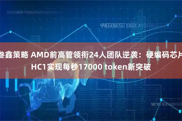 叁鑫策略 AMD前高管领衔24人团队逆袭:硬编码芯片HC1实现每秒17000 token新突破