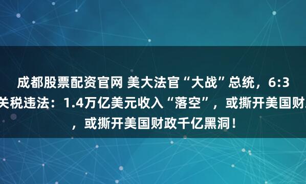 成都股票配资官网 美大法官“大战”总统，6:3裁定特朗普关税违法：1.4万亿美元收入“落空”，或撕开美国财政千亿黑洞！