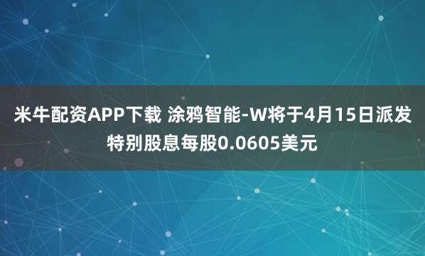 米牛配资APP下载 涂鸦智能-W将于4月15日派发特别股息每股0.0605美元