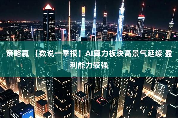 策略赢 【数说一季报】AI算力板块高景气延续 盈利能力较强